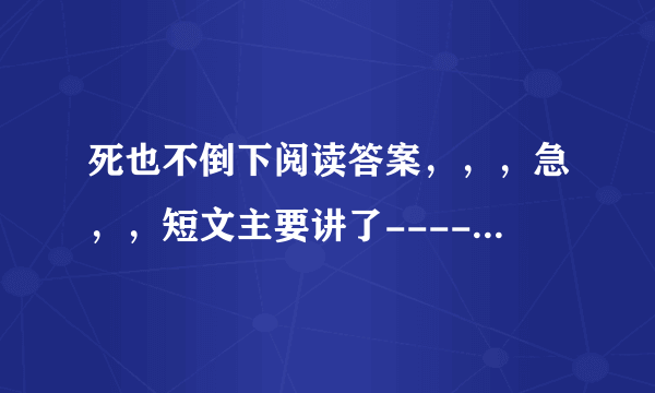 死也不倒下阅读答案，，，急，，短文主要讲了--------表现了-----