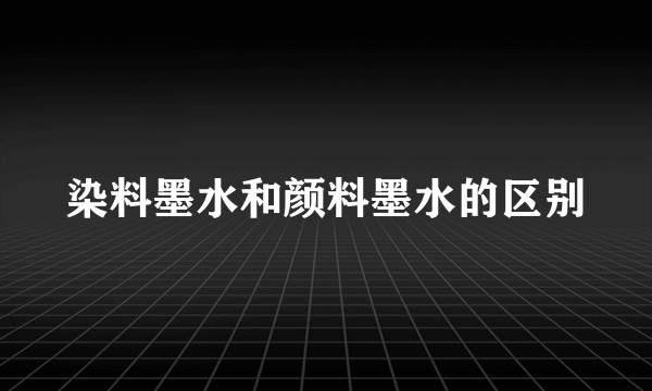 染料墨水和颜料墨水的区别