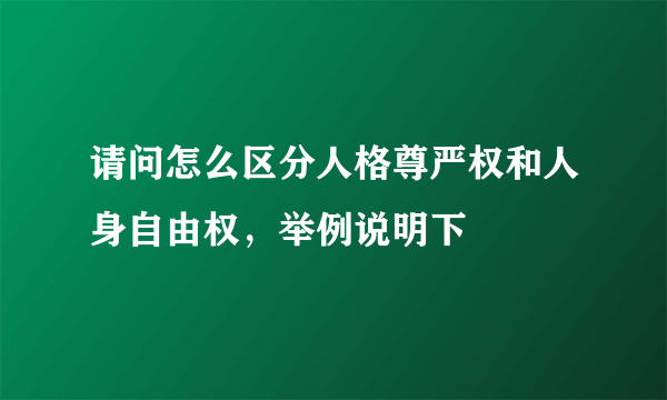 请问怎么区分人格尊严权和人身自由权，举例说明下