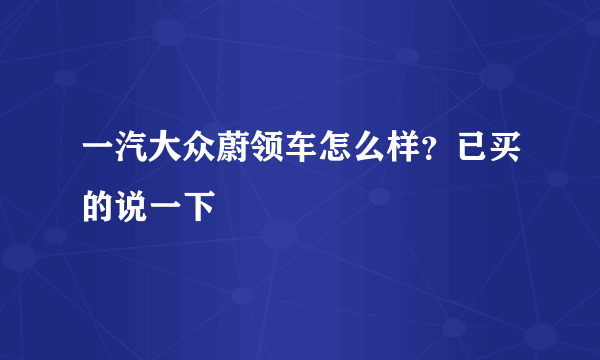 一汽大众蔚领车怎么样？已买的说一下