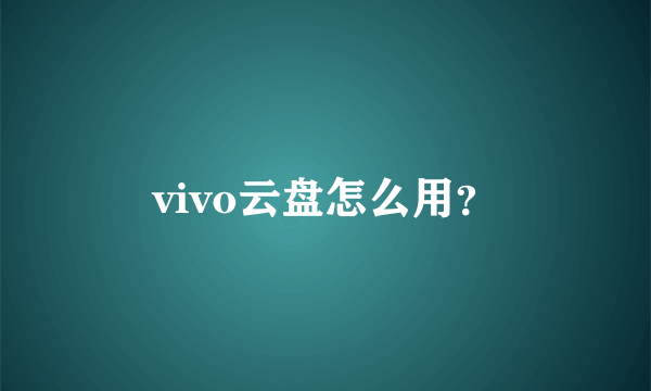 vivo云盘怎么用？