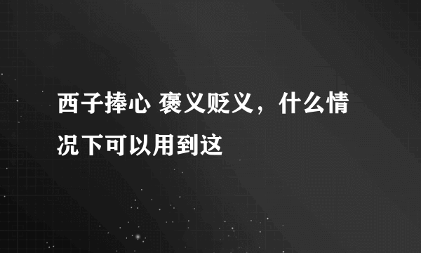 西子捧心 褒义贬义，什么情况下可以用到这