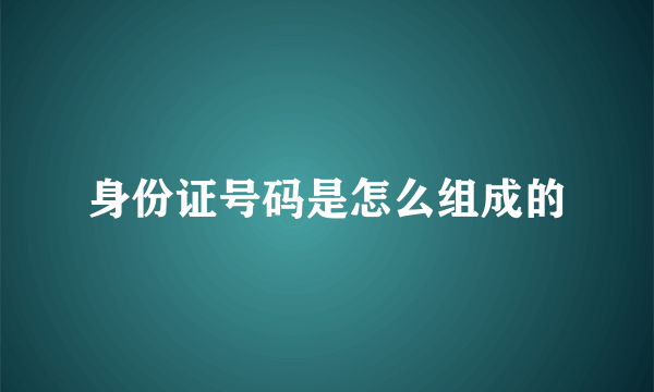 身份证号码是怎么组成的