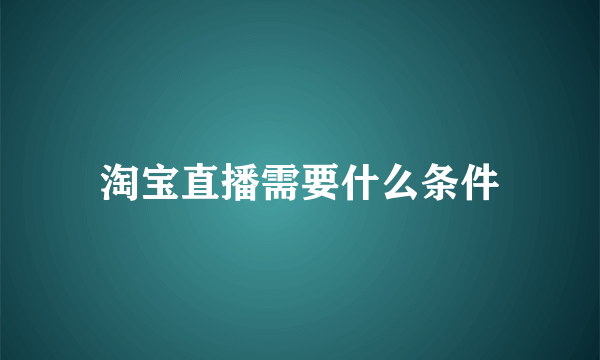 淘宝直播需要什么条件