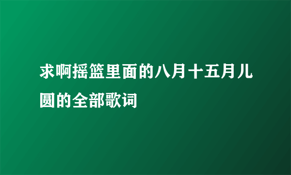 求啊摇篮里面的八月十五月儿圆的全部歌词