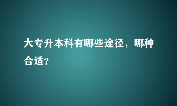 大专升本科有哪些途径，哪种合适？