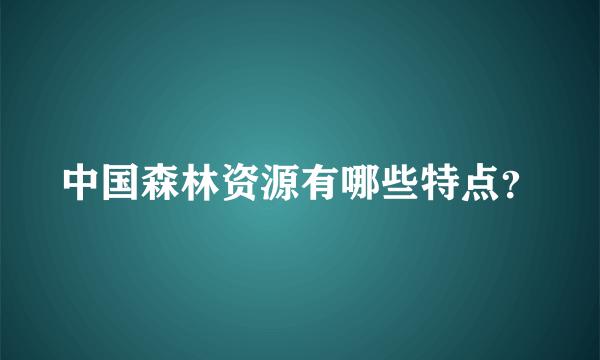 中国森林资源有哪些特点？