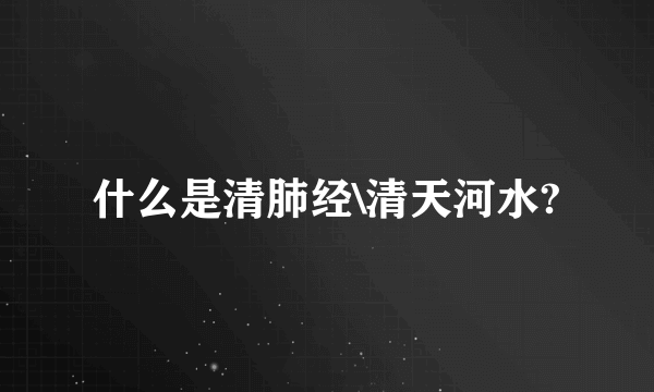 什么是清肺经\清天河水?