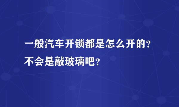 一般汽车开锁都是怎么开的？不会是敲玻璃吧？