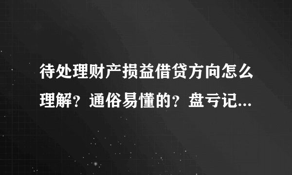 待处理财产损益借贷方向怎么理解？通俗易懂的？盘亏记；借待处理财产损益，这是减少意思？盘盈；贷待处理