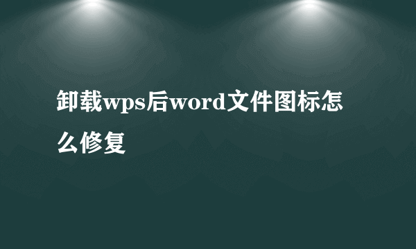 卸载wps后word文件图标怎么修复