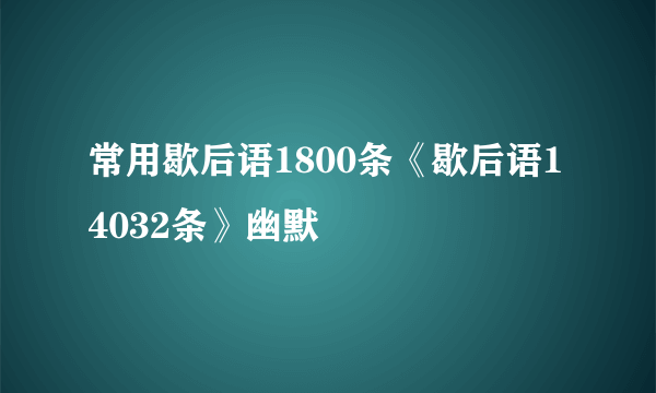 常用歇后语1800条《歇后语14032条》幽默