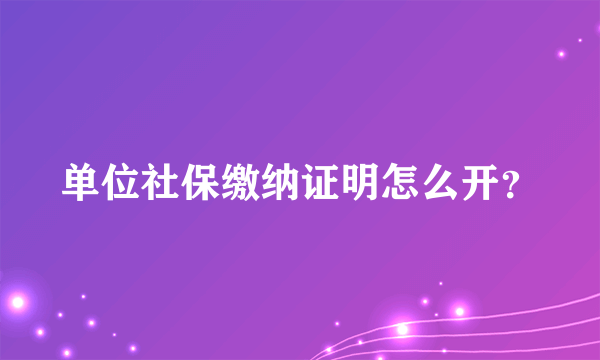 单位社保缴纳证明怎么开？