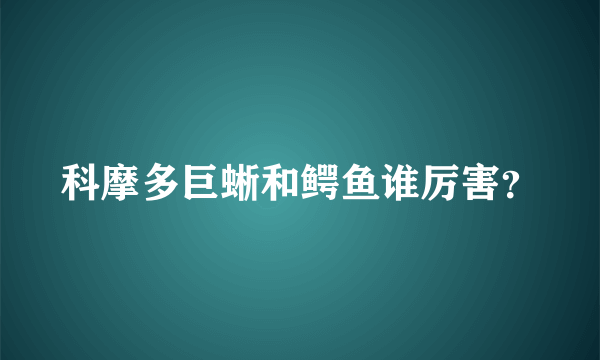 科摩多巨蜥和鳄鱼谁厉害？