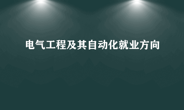 电气工程及其自动化就业方向