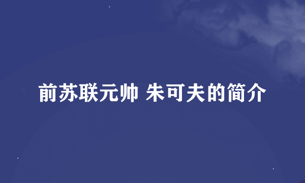 前苏联元帅 朱可夫的简介