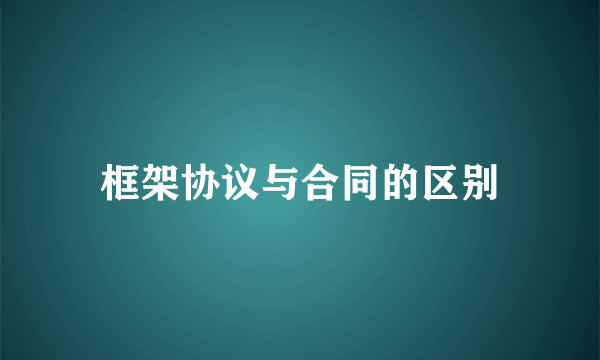 框架协议与合同的区别