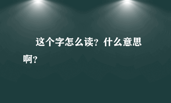 炁 这个字怎么读？什么意思啊？