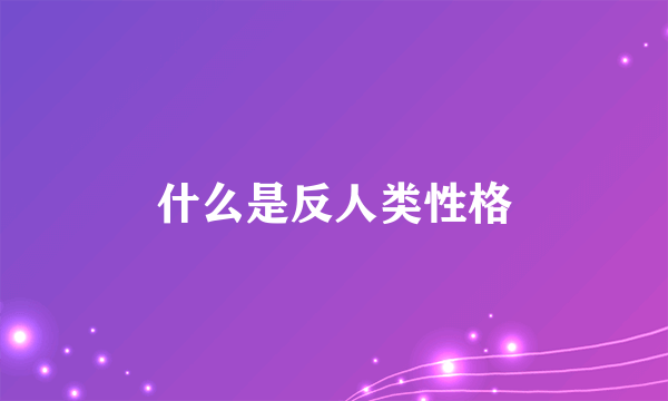 什么是反人类性格