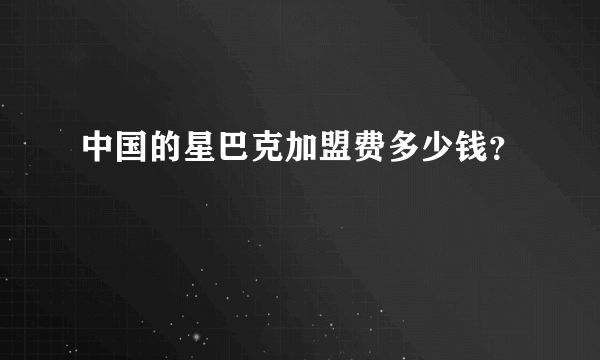 中国的星巴克加盟费多少钱？