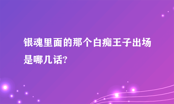 银魂里面的那个白痴王子出场是哪几话?