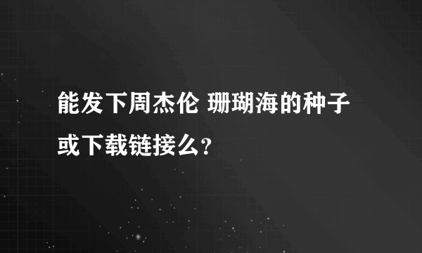 能发下周杰伦 珊瑚海的种子或下载链接么？