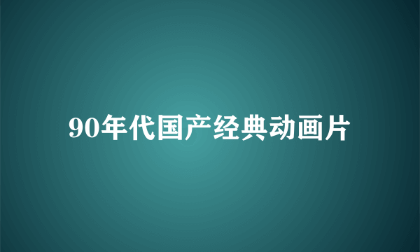 90年代国产经典动画片