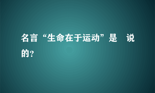 名言“生命在于运动”是誰说的？