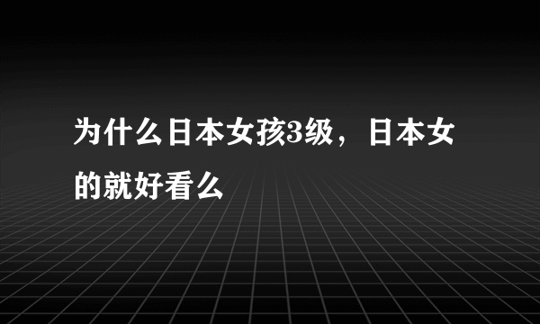 为什么日本女孩3级，日本女的就好看么