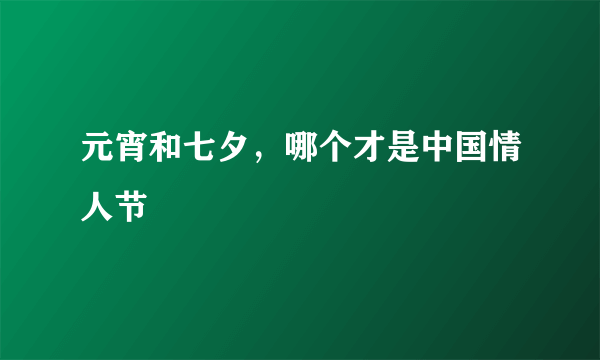 元宵和七夕，哪个才是中国情人节