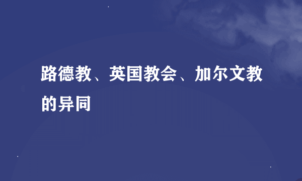 路德教、英国教会、加尔文教的异同