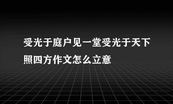 受光于庭户见一堂受光于天下照四方作文怎么立意