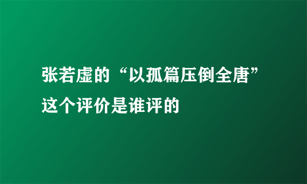 张若虚的“以孤篇压倒全唐”这个评价是谁评的