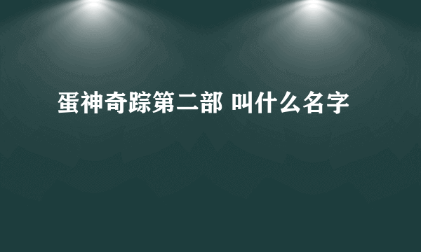 蛋神奇踪第二部 叫什么名字