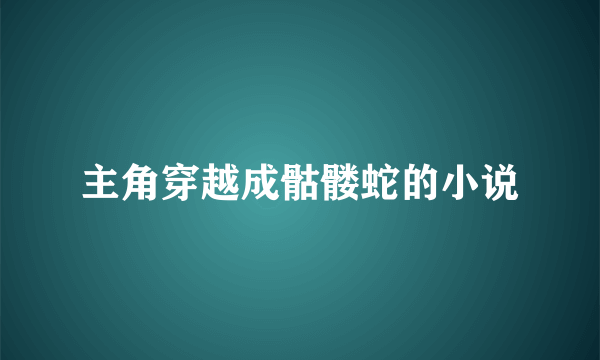 主角穿越成骷髅蛇的小说