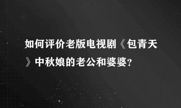 如何评价老版电视剧《包青天》中秋娘的老公和婆婆？