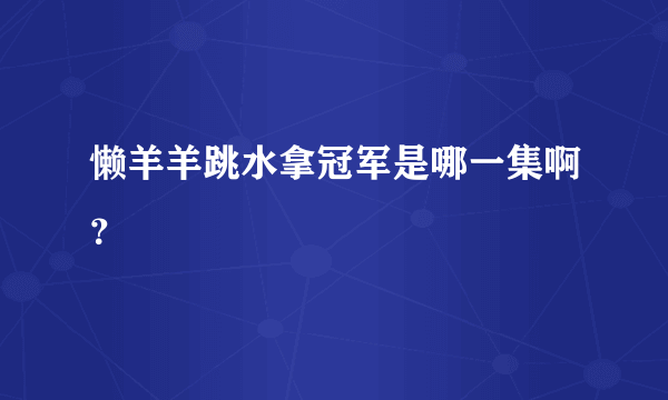 懒羊羊跳水拿冠军是哪一集啊？