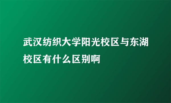 武汉纺织大学阳光校区与东湖校区有什么区别啊