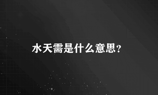 水天需是什么意思？