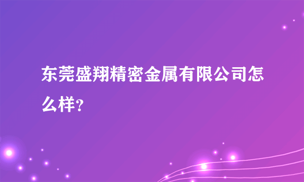 东莞盛翔精密金属有限公司怎么样？