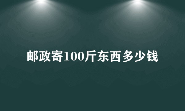 邮政寄100斤东西多少钱