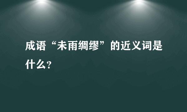 成语“未雨绸缪”的近义词是什么？