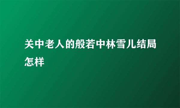 关中老人的般若中林雪儿结局怎样