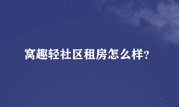 窝趣轻社区租房怎么样？