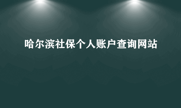 哈尔滨社保个人账户查询网站