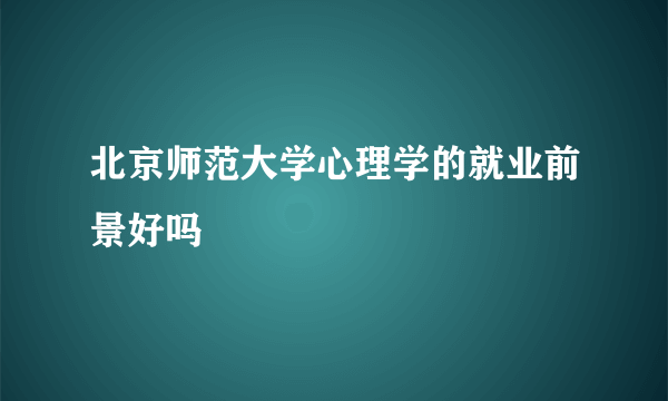 北京师范大学心理学的就业前景好吗