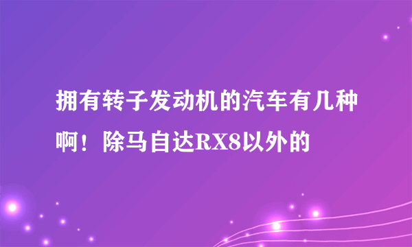 拥有转子发动机的汽车有几种啊！除马自达RX8以外的