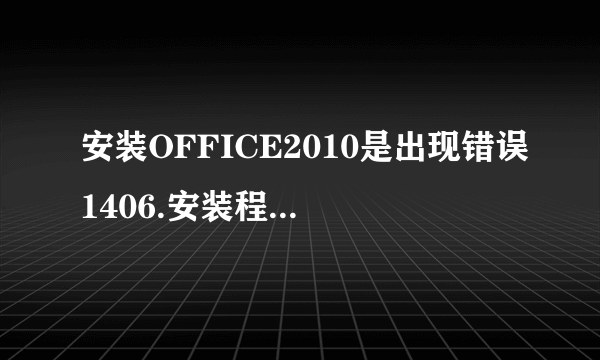 安装OFFICE2010是出现错误1406.安装程序无法将值clview.exe 写入注册表项