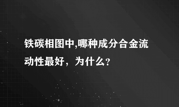 铁碳相图中,哪种成分合金流动性最好，为什么？