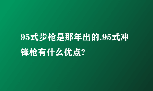 95式步枪是那年出的.95式冲锋枪有什么优点?